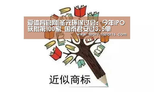 爱体育官网|圣元环保过会:今年IPO获批第100家 国泰君安过3.5单(图3) 爱体育娱乐